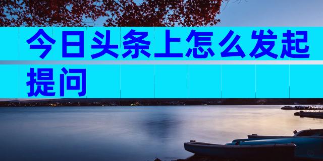 今日头条上怎么发起提问
