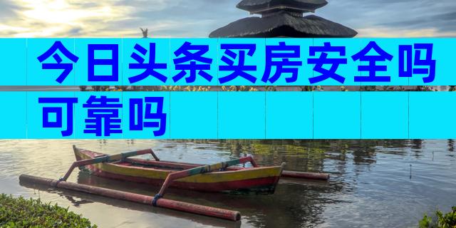 今日头条买房安全吗可靠吗