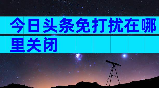 今日头条免打扰在哪里关闭