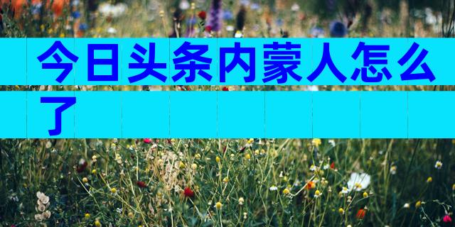 今日头条内蒙人怎么了