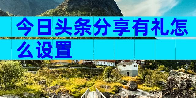 今日头条分享有礼怎么设置