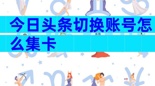 今日头条切换账号怎么集卡