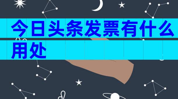 今日头条发票有什么用处