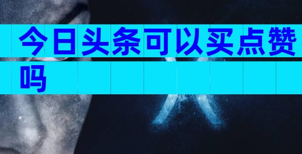 今日头条可以买点赞吗