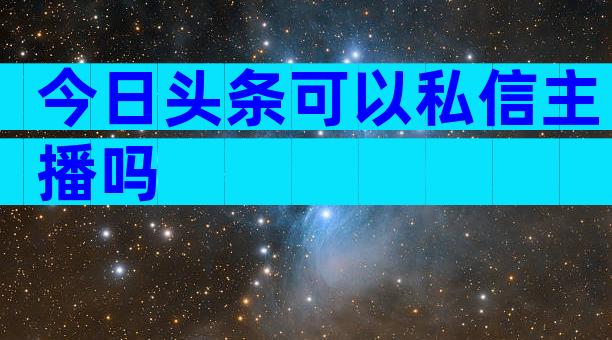 今日头条可以私信主播吗