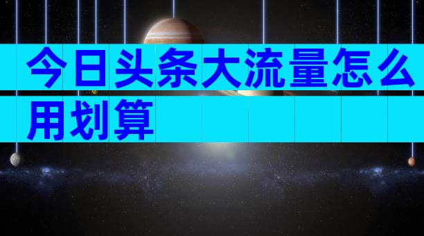 今日头条大流量怎么用划算