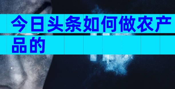 今日头条如何做农产品的