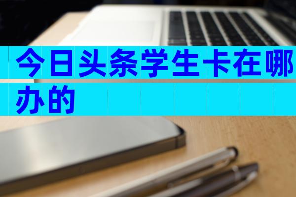 今日头条学生卡在哪办的