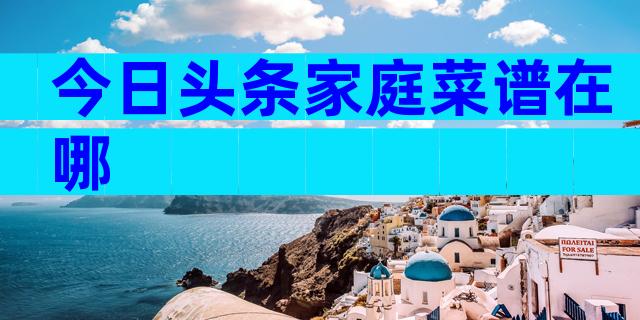 今日头条家庭菜谱在哪