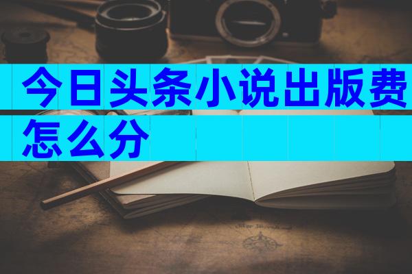 今日头条小说出版费怎么分