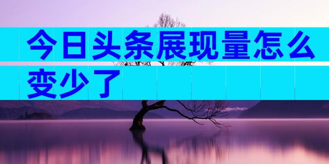 今日头条展现量怎么变少了
