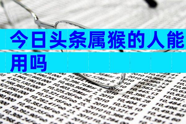 今日头条属猴的人能用吗
