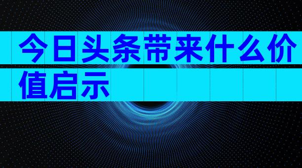 今日头条带来什么价值启示