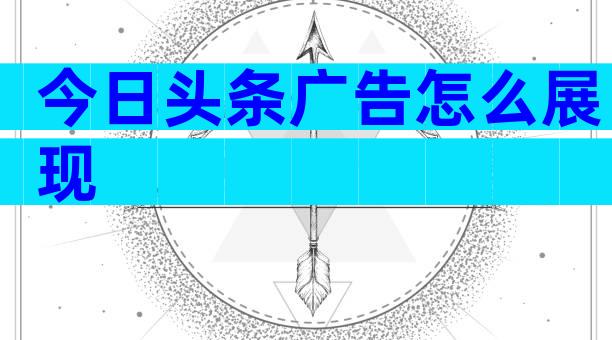 今日头条广告怎么展现
