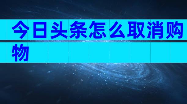 今日头条怎么取消购物