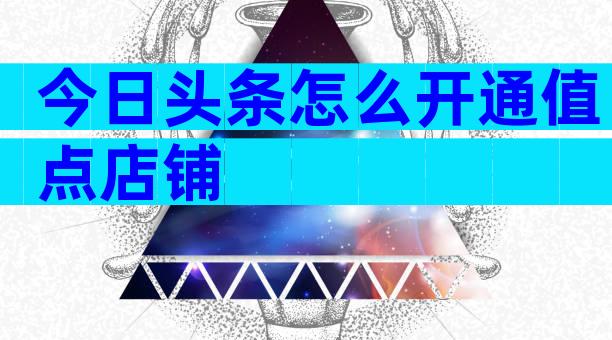 今日头条怎么开通值点店铺