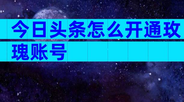 今日头条怎么开通玫瑰账号