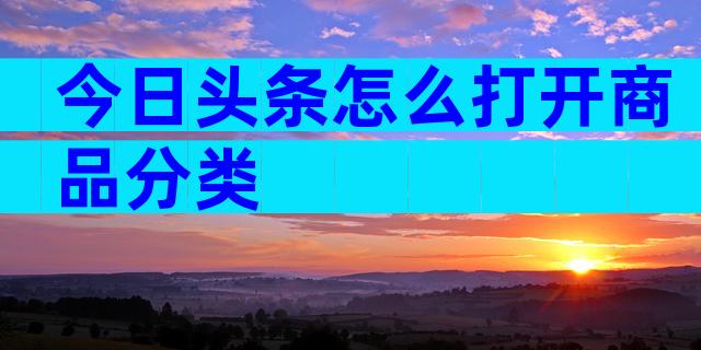 今日头条怎么打开商品分类