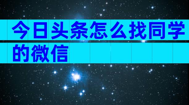 今日头条怎么找同学的微信