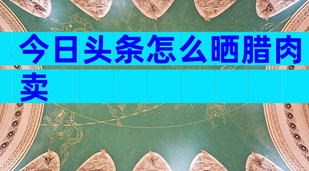 今日头条怎么晒腊肉卖