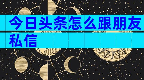今日头条怎么跟朋友私信