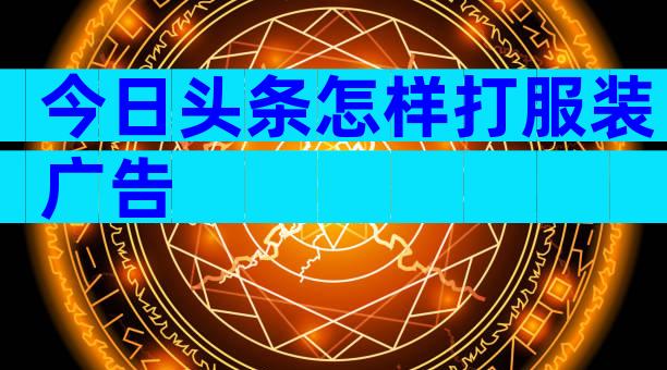 今日头条怎样打服装广告