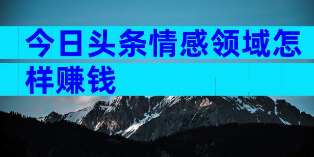 今日头条情感领域怎样赚钱