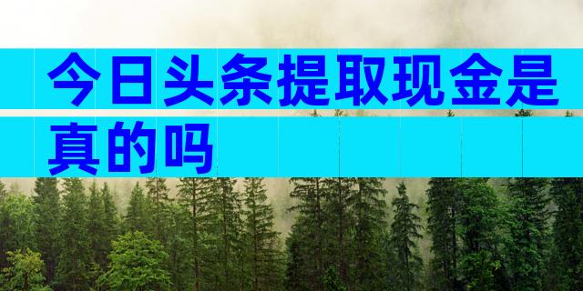 今日头条提取现金是真的吗