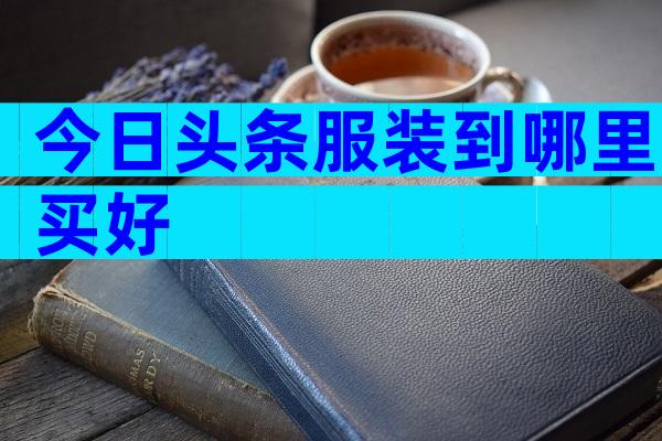 今日头条服装到哪里买好