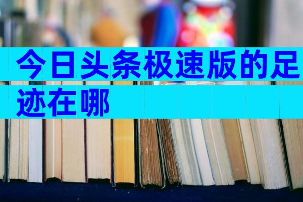 今日头条极速版的足迹在哪