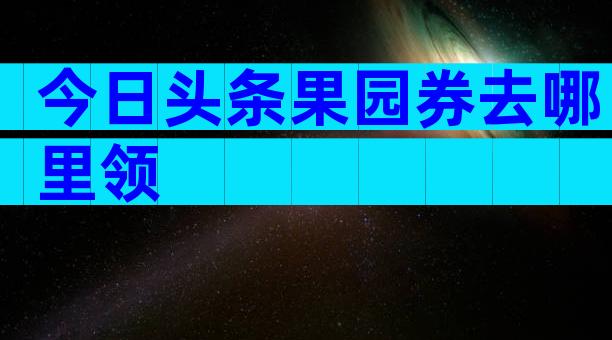 今日头条果园券去哪里领