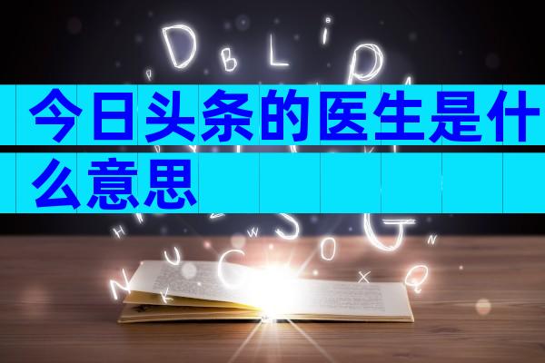 今日头条的医生是什么意思