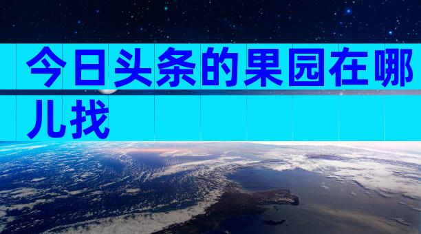 今日头条的果园在哪儿找