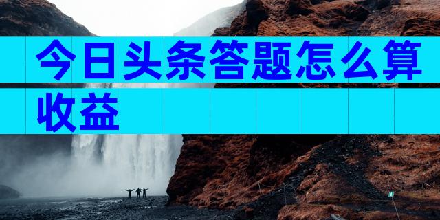 今日头条答题怎么算收益