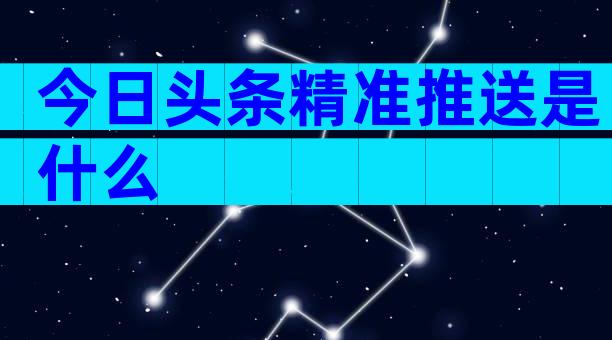 今日头条精准推送是什么