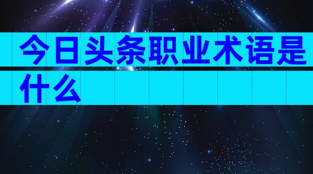 今日头条职业术语是什么