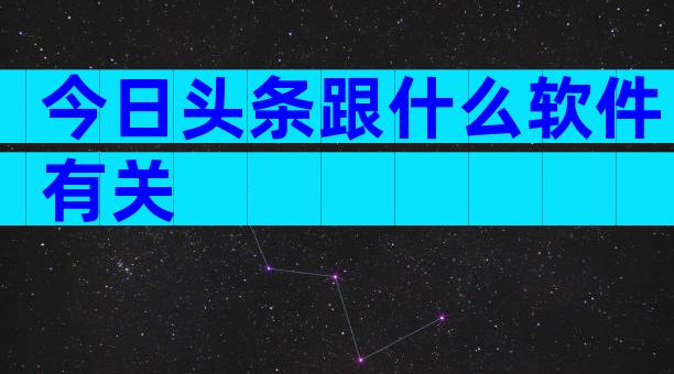 今日头条跟什么软件有关