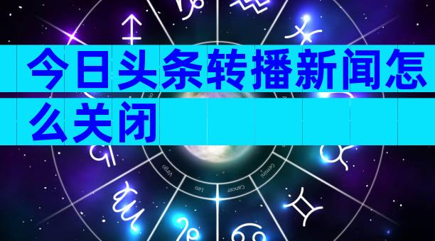 今日头条转播新闻怎么关闭