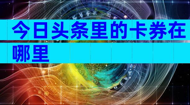 今日头条里的卡券在哪里