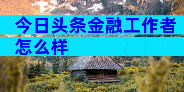 今日头条金融工作者怎么样