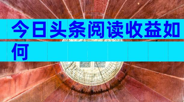 今日头条阅读收益如何