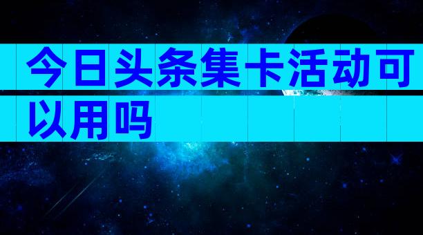 今日头条集卡活动可以用吗