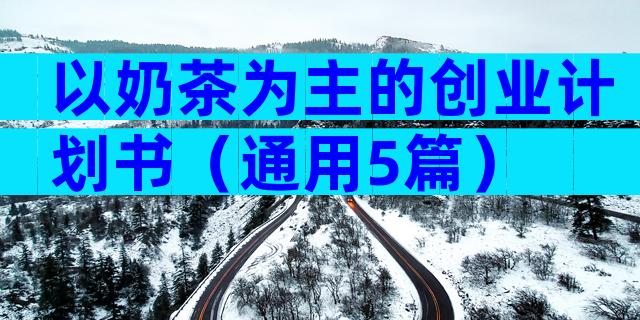 以奶茶为主的创业计划书（通用5篇）