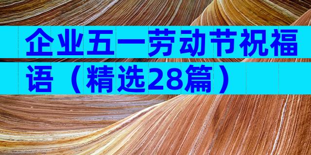 企业五一劳动节祝福语（精选28篇）