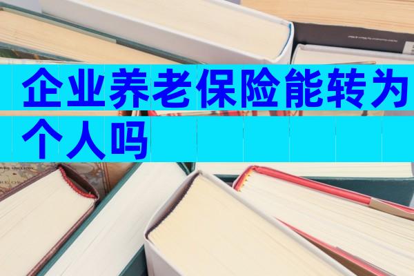 企业养老保险能转为个人吗