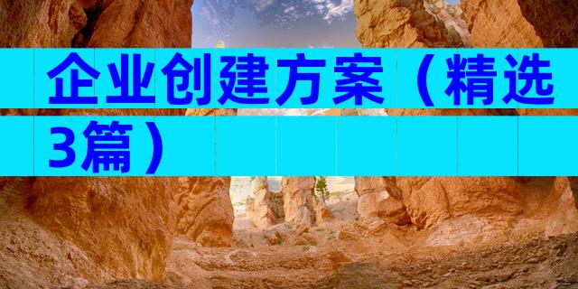 企业创建方案（精选3篇）
