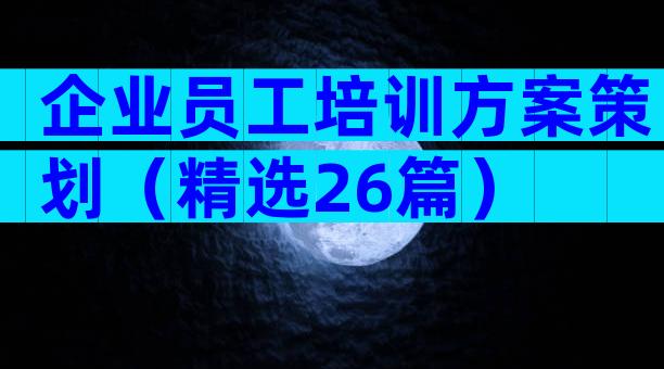 企业员工培训方案策划（精选26篇）
