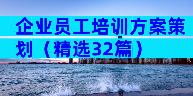 企业员工培训方案策划（精选32篇）