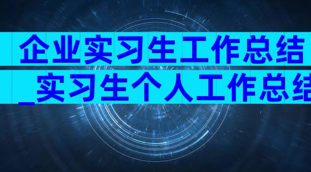 企业实习生工作总结_实习生个人工作总结（精选5篇）