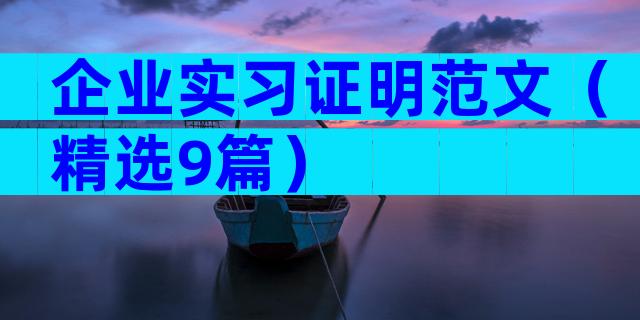 企业实习证明范文（精选9篇）